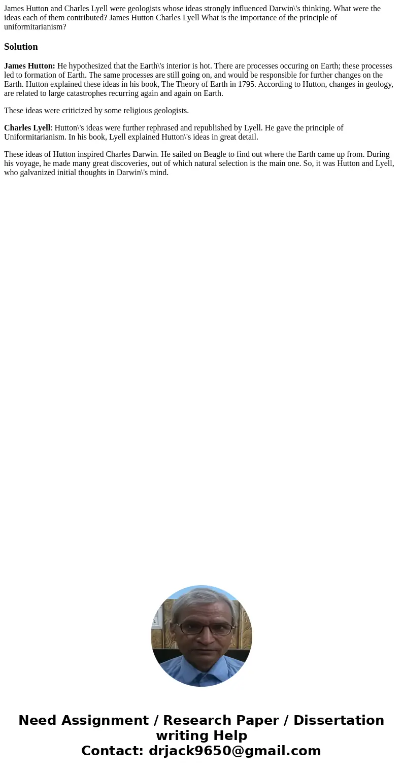 James Hutton and Charles Lyell were geologists whose ideas strongly influenced Darwin\'s thinking. What were the ideas each of them contributed? James Hutton C  James Hutton and Charles Lyell were geologists whose ideas strongly influenced Darwin\'s thinking. What were the ideas each of them contributed? James Hutton C