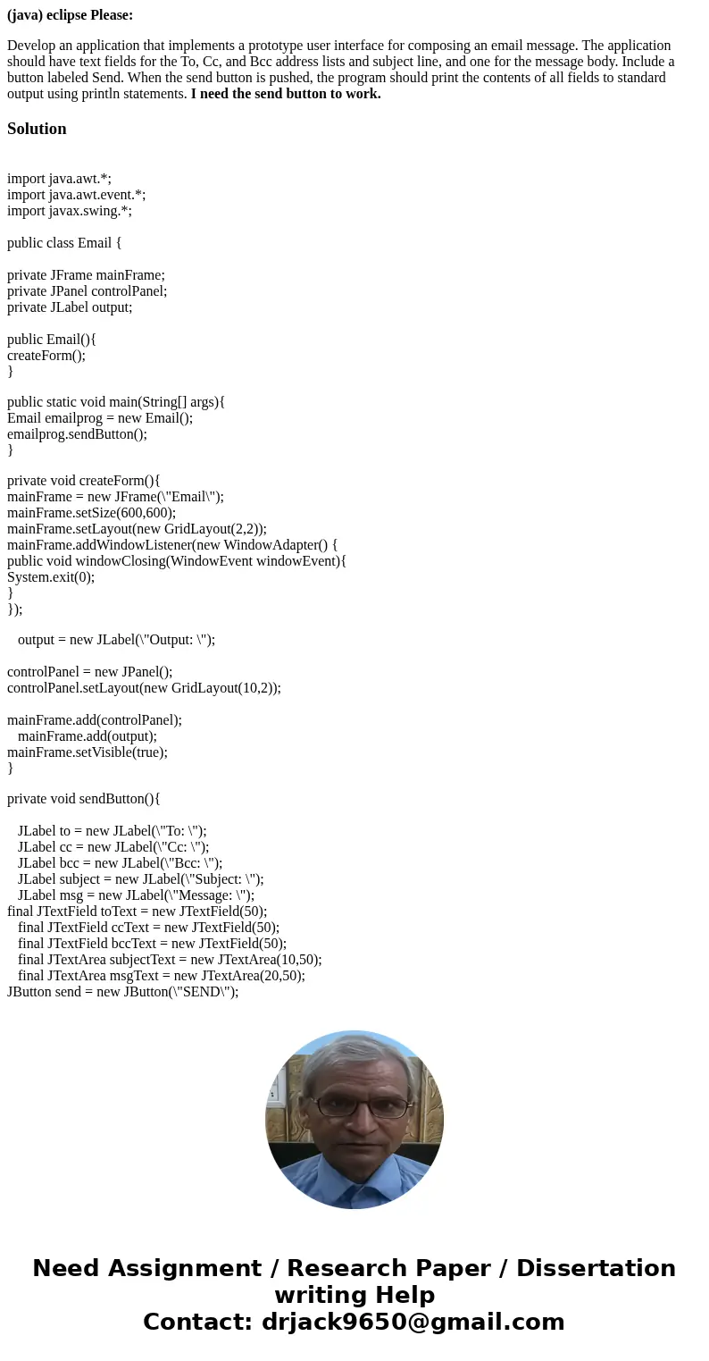 (java) eclipse Please: Develop an application that implements a prototype user interface for composing an email message. The application should have text fields (java) eclipse Please: Develop an application that implements a prototype user interface for composing an email message. The application should have text fields
