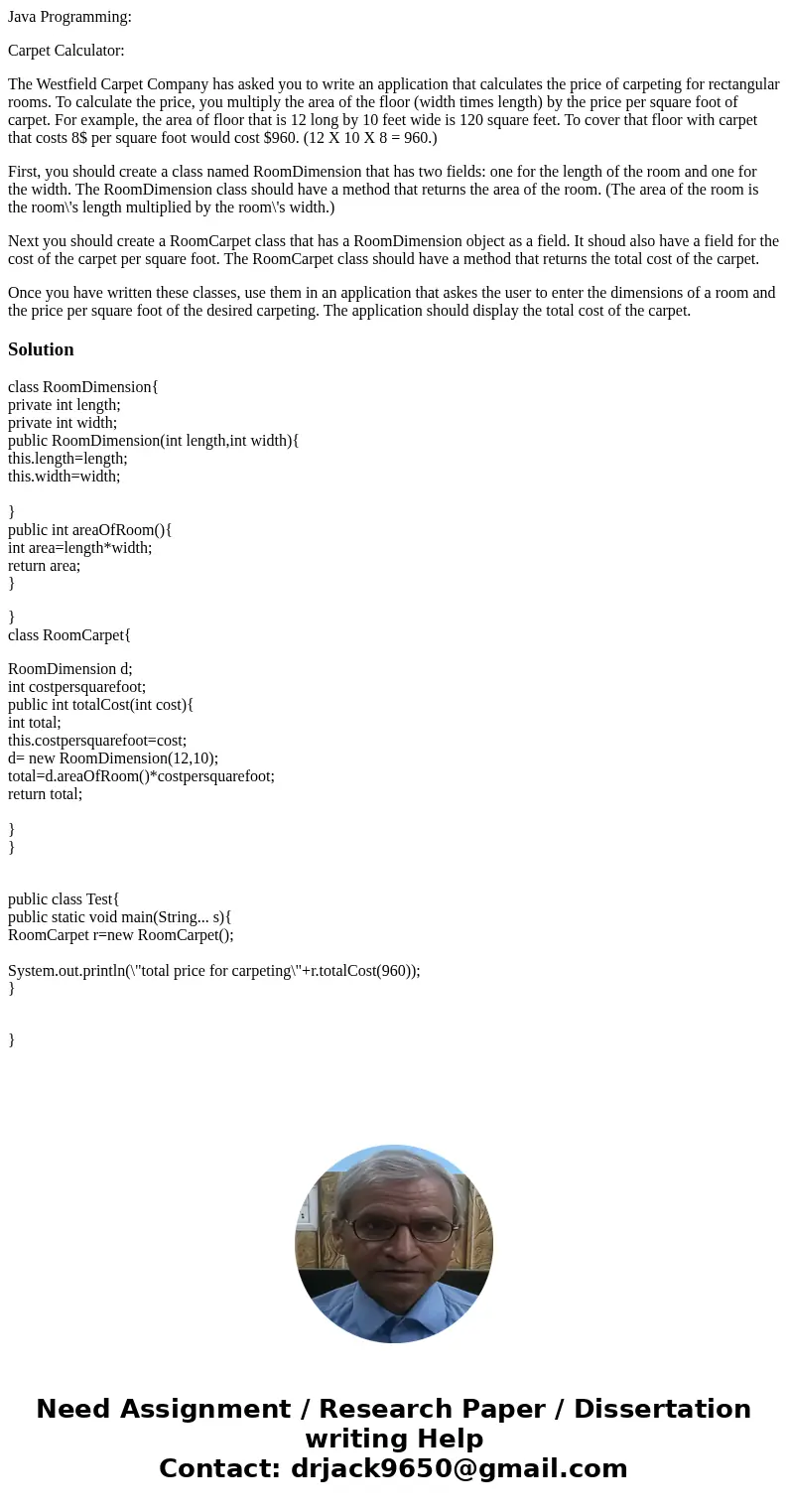 Java Programming: Carpet Calculator: The Westfield Carpet Company has asked you to write an application that calculates the price of carpeting for rectangular r Java Programming: Carpet Calculator: The Westfield Carpet Company has asked you to write an application that calculates the price of carpeting for rectangular r