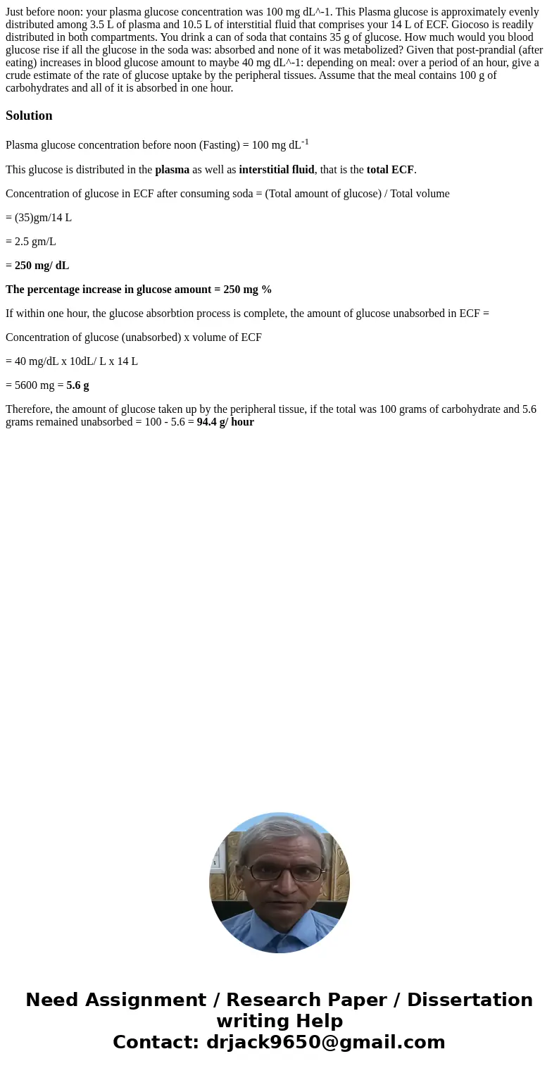 Just before noon: your plasma glucose concentration was 100 mg dL^-1. This Plasma glucose is approximately evenly distributed among 3.5 L of plasma and 10.5 L   Just before noon: your plasma glucose concentration was 100 mg dL^-1. This Plasma glucose is approximately evenly distributed among 3.5 L of plasma and 10.5 L