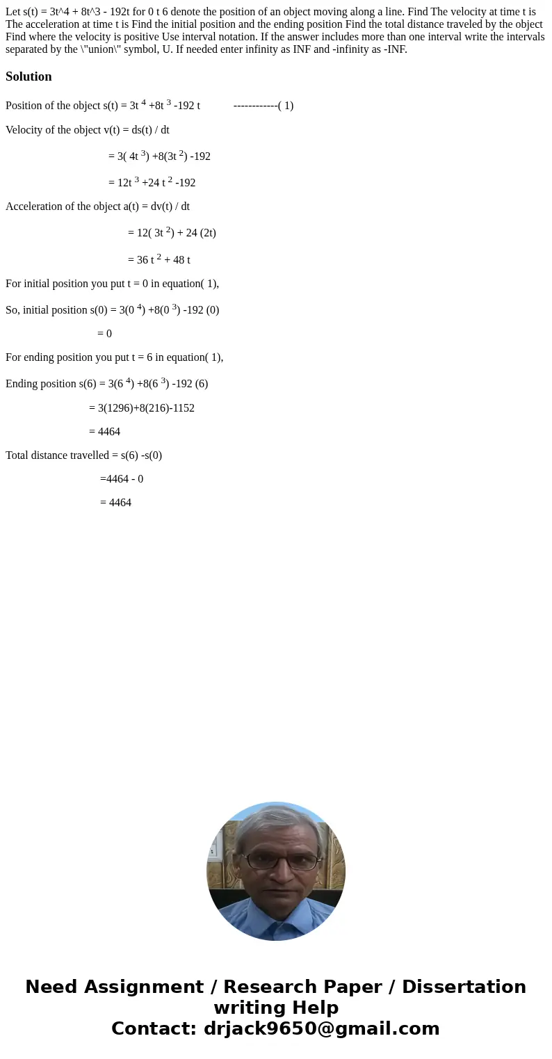 Let s(t) = 3t^4 + 8t^3 - 192t for 0 t 6 denote the position of an object moving along a line. Find The velocity at time t is The acceleration at time t is Find  Let s(t) = 3t^4 + 8t^3 - 192t for 0 t 6 denote the position of an object moving along a line. Find The velocity at time t is The acceleration at time t is Find