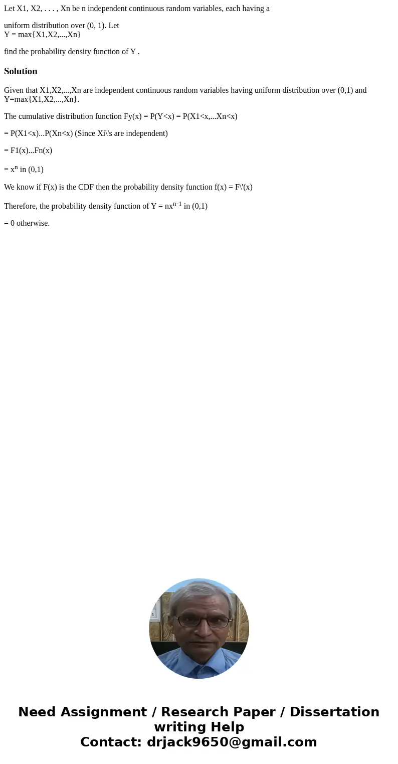 Let X1, X2, . . . , Xn be n independent continuous random variables, each having a uniform distribution over (0, 1). Let Y = max{X1,X2,...,Xn} find the probabil Let X1, X2, . . . , Xn be n independent continuous random variables, each having a uniform distribution over (0, 1). Let Y = max{X1,X2,...,Xn} find the probabil