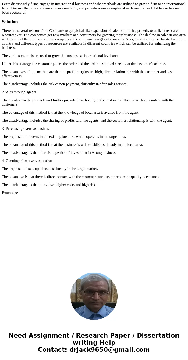 Let\'s discuss why firms engage in international business and what methods are utilized to grow a firm to an international level. Discuss the pros and cons of t Let\'s discuss why firms engage in international business and what methods are utilized to grow a firm to an international level. Discuss the pros and cons of t