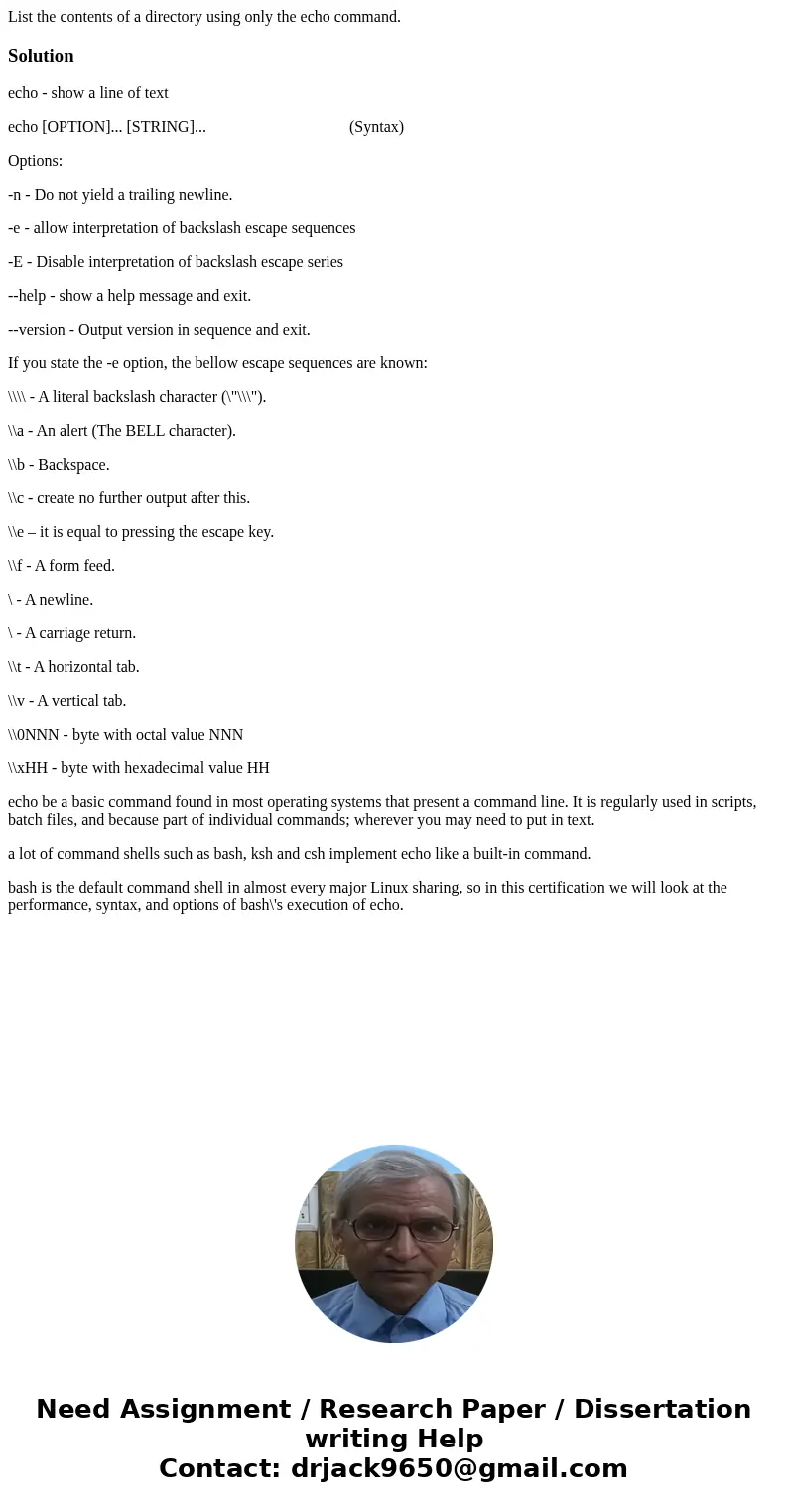 List the contents of a directory using only the echo command.Solutionecho - show a line of text echo [OPTION]... [STRING]... (Syntax) Options: -n - Do not yield