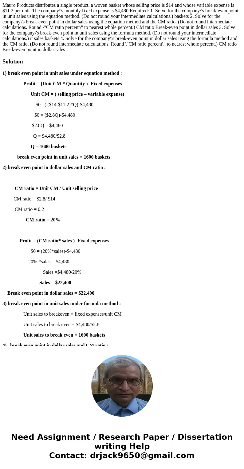 Mauro Products distributes a single product, a woven basket whose selling price is $14 and whose variable expense is $11.2 per unit. The company\'s monthly fix  Mauro Products distributes a single product, a woven basket whose selling price is $14 and whose variable expense is $11.2 per unit. The company\'s monthly fix