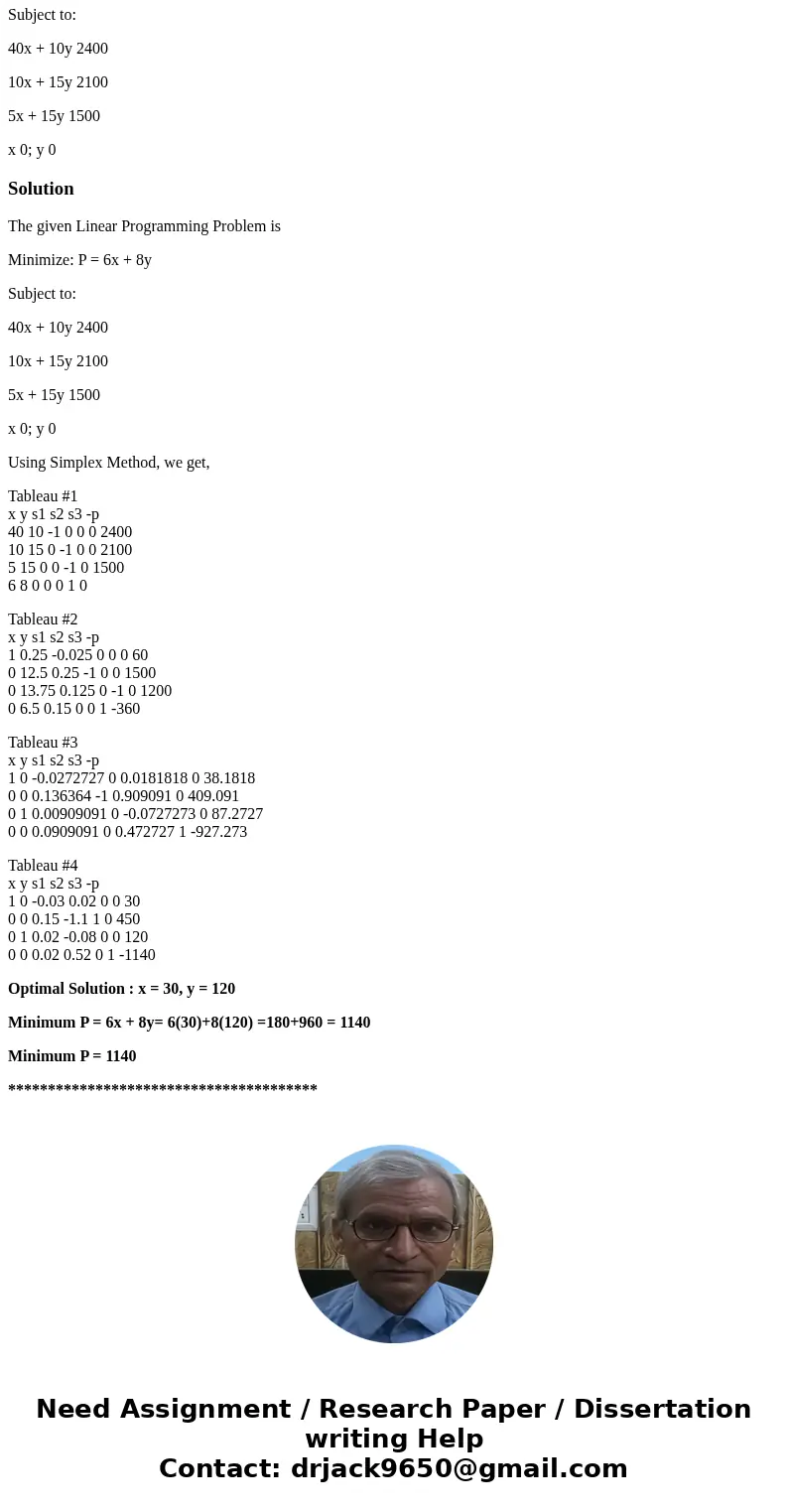 Minimize: P = 6x + 8y (20pts) Subject to: 40x + 10y 2400 10x + 15y 2100 5x + 15y 1500 x 0; y 0SolutionThe given Linear Programming Problem is Minimize: P = 6x +