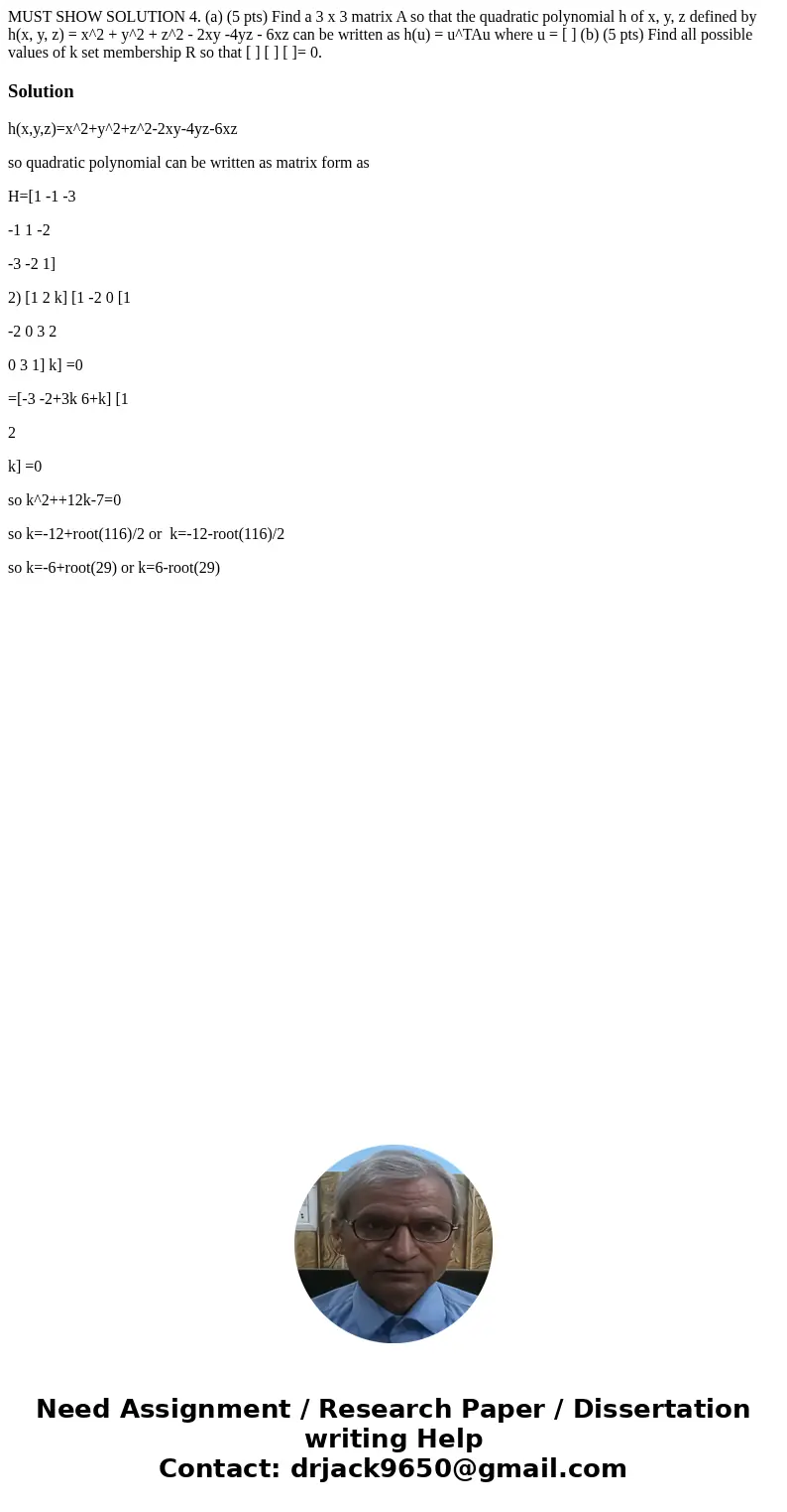 MUST SHOW SOLUTION 4. (a) (5 pts) Find a 3 x 3 matrix A so that the quadratic polynomial h of x, y, z defined by h(x, y, z) = x^2 + y^2 + z^2 - 2xy -4yz - 6xz   MUST SHOW SOLUTION 4. (a) (5 pts) Find a 3 x 3 matrix A so that the quadratic polynomial h of x, y, z defined by h(x, y, z) = x^2 + y^2 + z^2 - 2xy -4yz - 6xz