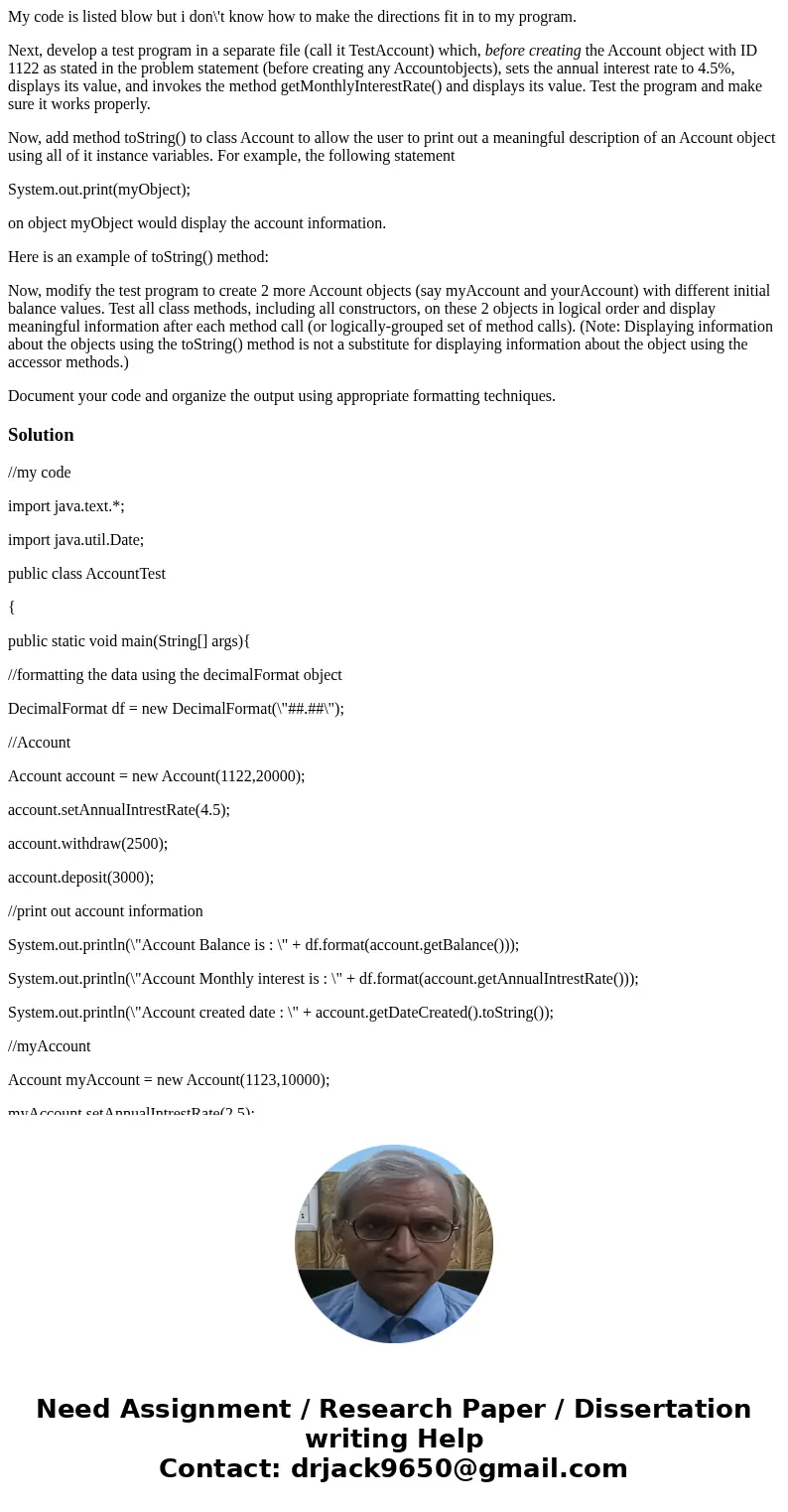 My code is listed blow but i don\'t know how to make the directions fit in to my program. Next, develop a test program in a separate file (call it TestAccount)  My code is listed blow but i don\'t know how to make the directions fit in to my program. Next, develop a test program in a separate file (call it TestAccount)