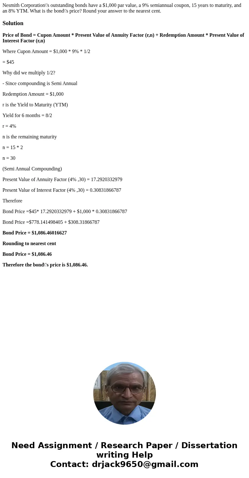 Nesmith Corporation\'s outstanding bonds have a $1,000 par value, a 9% semiannual coupon, 15 years to maturity, and an 8% YTM. What is the bond\'s price? Round  Nesmith Corporation\'s outstanding bonds have a $1,000 par value, a 9% semiannual coupon, 15 years to maturity, and an 8% YTM. What is the bond\'s price? Round