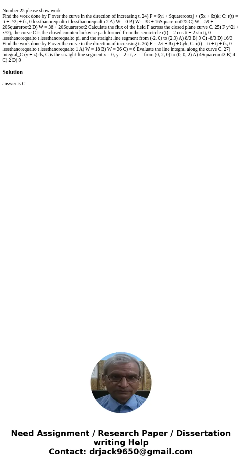  Number 25 please show work Find the work done by F over the curve in the direction of increasing t. 24) F = 6yi + Squarerootzj + (5x + 6z)k; C: r(t) = ti + t^2