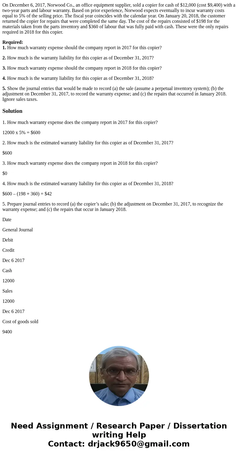 On December 6, 2017, Norwood Co., an office equipment supplier, sold a copier for cash of $12,000 (cost $9,400) with a two-year parts and labour warranty. Based On December 6, 2017, Norwood Co., an office equipment supplier, sold a copier for cash of $12,000 (cost $9,400) with a two-year parts and labour warranty. Based