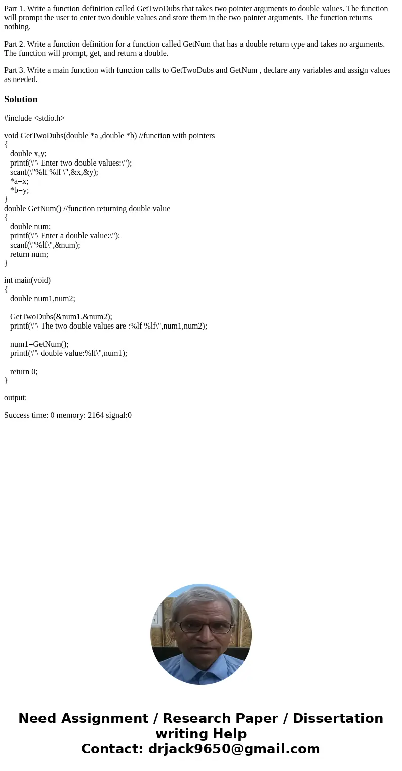 Part 1. Write a function definition called GetTwoDubs that takes two pointer arguments to double values. The function will prompt the user to enter two double v Part 1. Write a function definition called GetTwoDubs that takes two pointer arguments to double values. The function will prompt the user to enter two double v