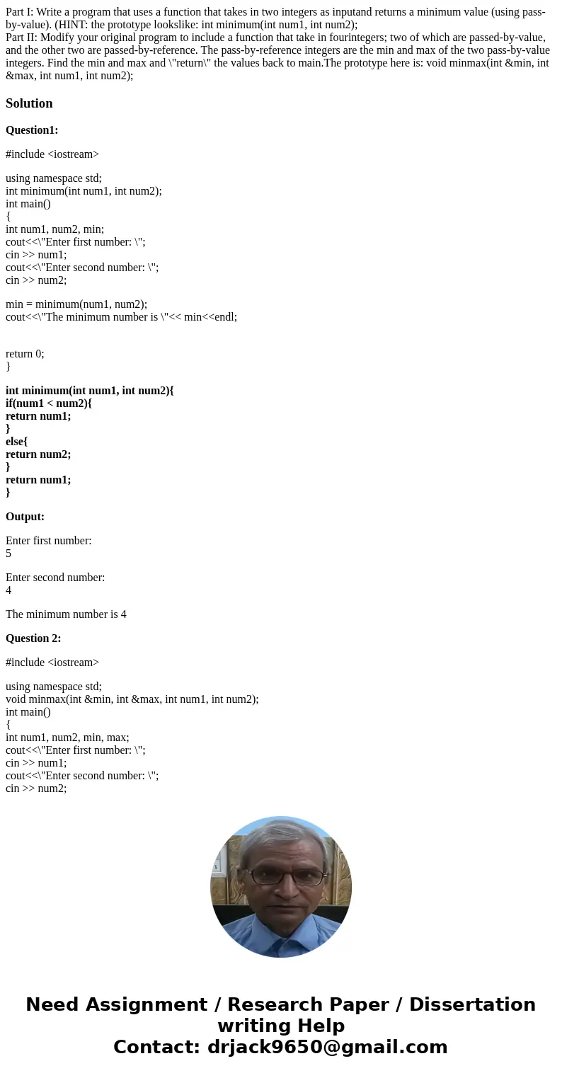 Part I: Write a program that uses a function that takes in two integers as inputand returns a minimum value (using pass-by-value). (HINT: the prototype lookslik Part I: Write a program that uses a function that takes in two integers as inputand returns a minimum value (using pass-by-value). (HINT: the prototype lookslik