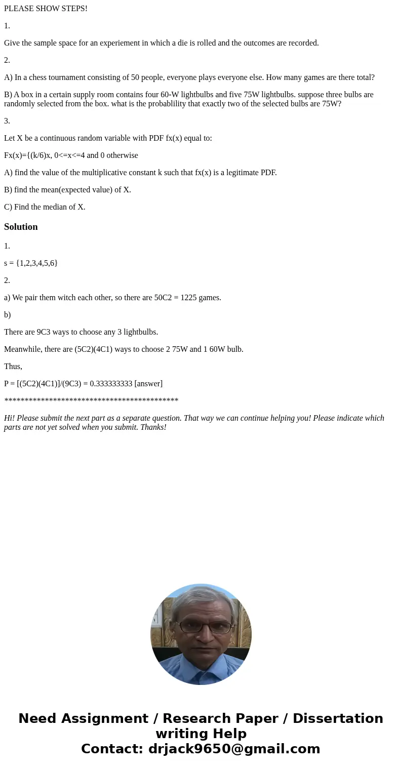 PLEASE SHOW STEPS! 1. Give the sample space for an experiement in which a die is rolled and the outcomes are recorded. 2. A) In a chess tournament consisting of PLEASE SHOW STEPS! 1. Give the sample space for an experiement in which a die is rolled and the outcomes are recorded. 2. A) In a chess tournament consisting of