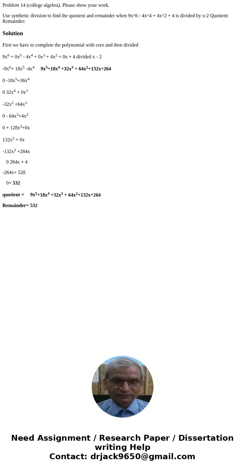 Problem 14 (college algebra). Please show your work. Use synthetic division to find the quotient and remainder when 9x^6 - 4x^4 + 4x^2 + 4 is divided by x-2 Quo Problem 14 (college algebra). Please show your work. Use synthetic division to find the quotient and remainder when 9x^6 - 4x^4 + 4x^2 + 4 is divided by x-2 Quo