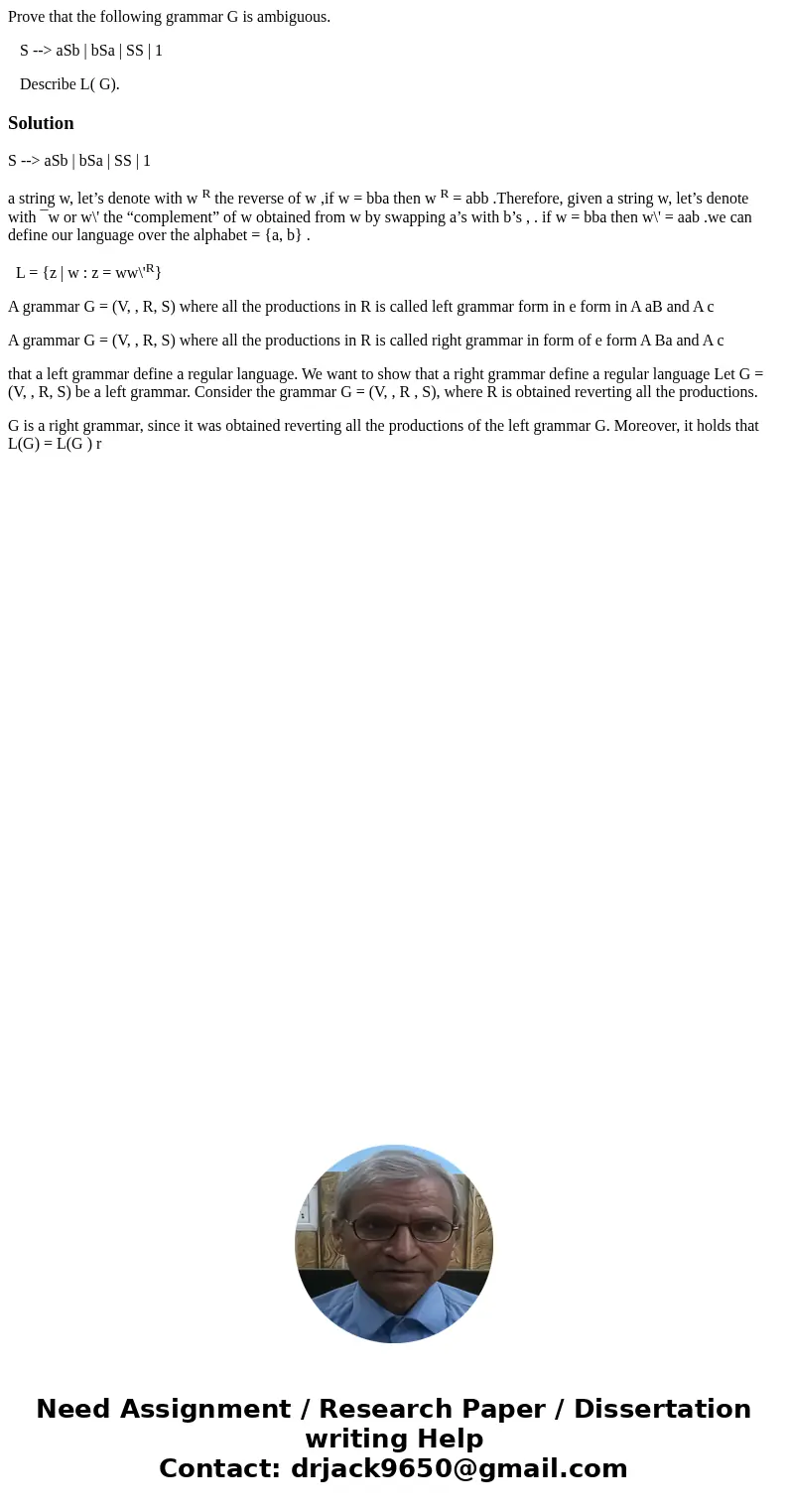 Prove that the following grammar G is ambiguous. S --> aSb | bSa | SS | 1 Describe L( G).SolutionS --> aSb | bSa | SS | 1 a string w, let’s denote with w  Prove that the following grammar G is ambiguous. S --> aSb | bSa | SS | 1 Describe L( G).SolutionS --> aSb | bSa | SS | 1 a string w, let’s denote with w
