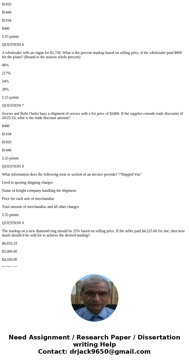  QUESTION 1 Find the markup on a computer system that sells for $2,355.90 but costs $1,849.95. a. 1,849.95 b. 2,355.90 c. 4,205.85 d. 505.95 QUESTION 25.55 poin