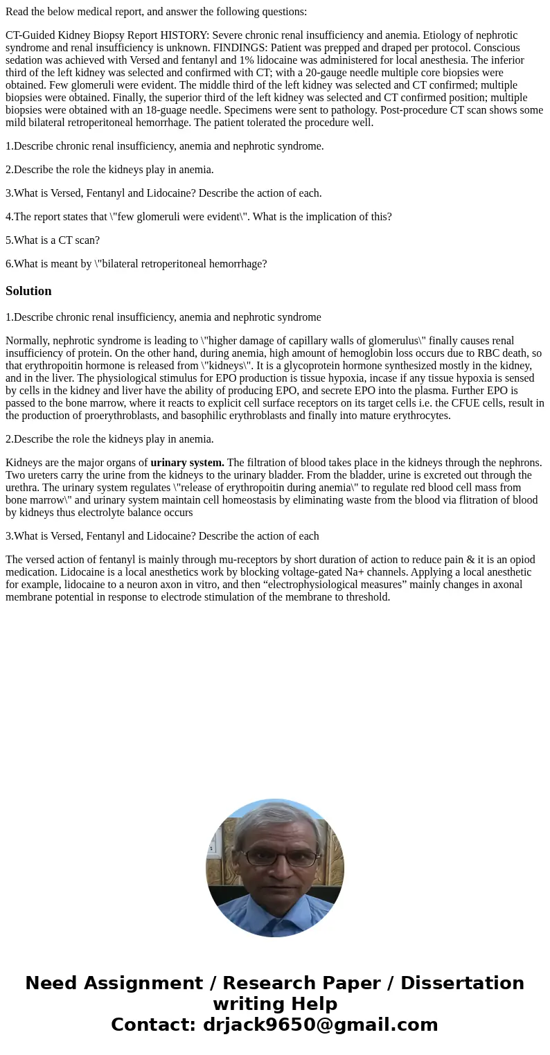 Read the below medical report, and answer the following questions: CT-Guided Kidney Biopsy Report HISTORY: Severe chronic renal insufficiency and anemia. Etiolo Read the below medical report, and answer the following questions: CT-Guided Kidney Biopsy Report HISTORY: Severe chronic renal insufficiency and anemia. Etiolo