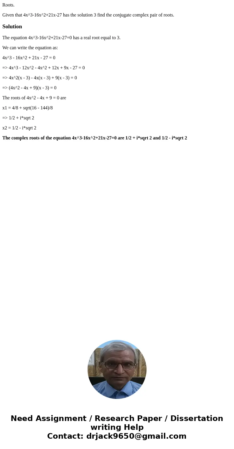 Roots. Given that 4x^3-16x^2+21x-27 has the solution 3 find the conjugate complex pair of roots.SolutionThe equation 4x^3-16x^2+21x-27=0 has a real root equal t Roots. Given that 4x^3-16x^2+21x-27 has the solution 3 find the conjugate complex pair of roots.SolutionThe equation 4x^3-16x^2+21x-27=0 has a real root equal t