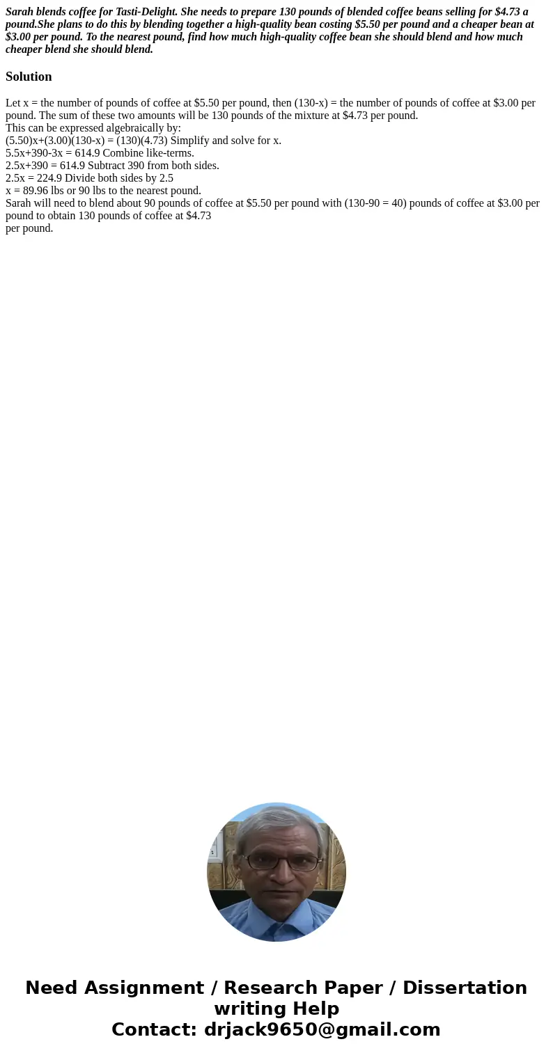 Sarah blends coffee for Tasti-Delight. She needs to prepare 130 pounds of blended coffee beans selling for $4.73 a pound.She plans to do this by blending togeth Sarah blends coffee for Tasti-Delight. She needs to prepare 130 pounds of blended coffee beans selling for $4.73 a pound.She plans to do this by blending togeth