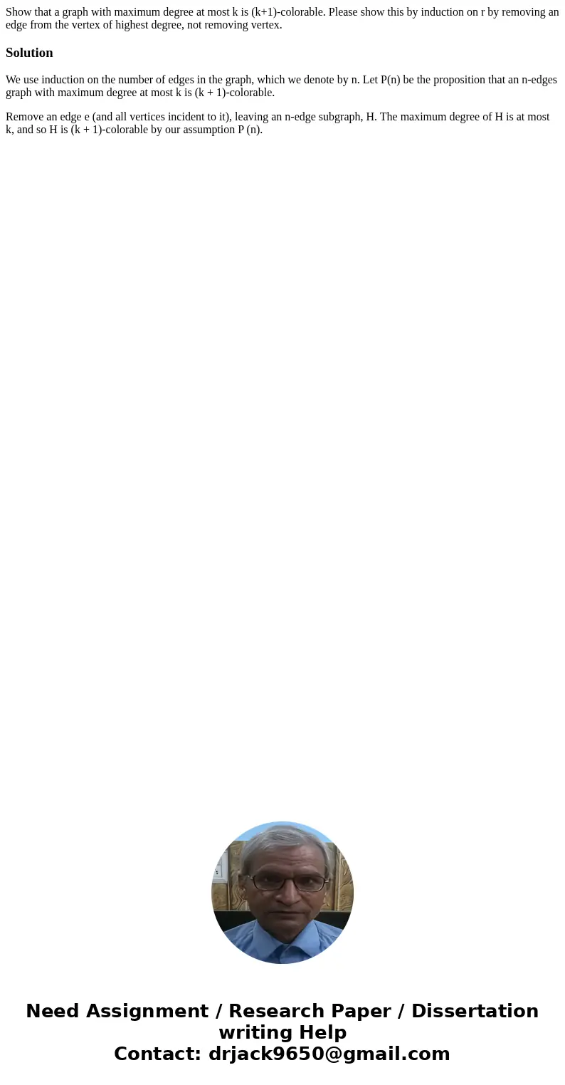 Show that a graph with maximum degree at most k is (k+1)-colorable. Please show this by induction on r by removing an edge from the vertex of highest degree, no