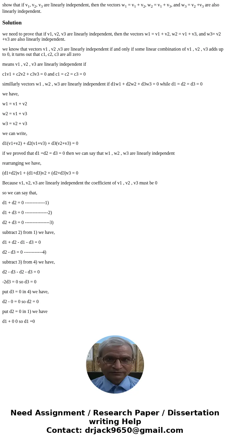 show that if v1, v2, v3 are linearly independent, then the vectors w1 = v1 + v2, w2 = v1 + v3, and w3 = v2 +v3 are also linearly independent.Solutionwe need to  show that if v1, v2, v3 are linearly independent, then the vectors w1 = v1 + v2, w2 = v1 + v3, and w3 = v2 +v3 are also linearly independent.Solutionwe need to
