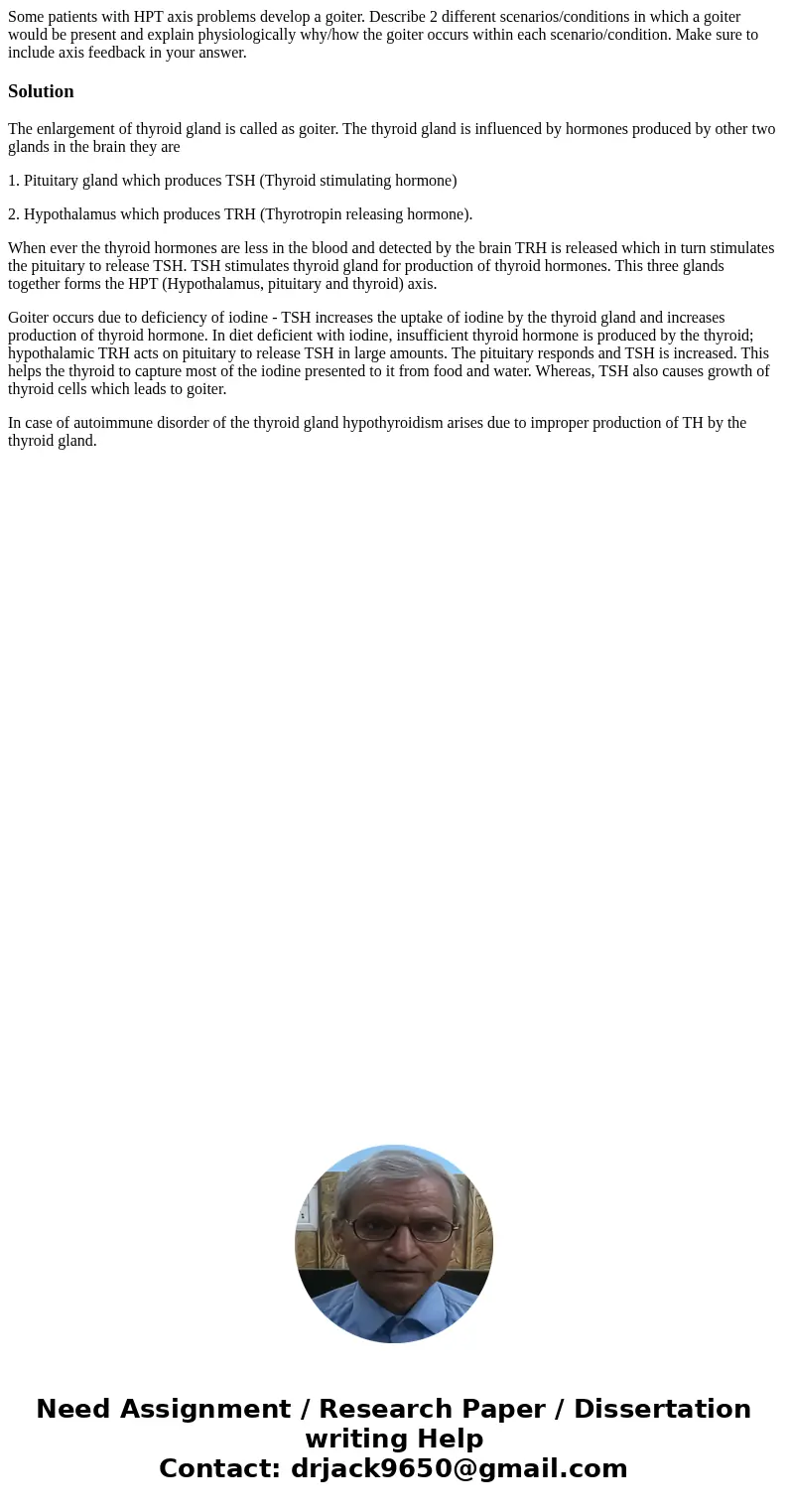 Some patients with HPT axis problems develop a goiter. Describe 2 different scenarios/conditions in which a goiter would be present and explain physiologically  Some patients with HPT axis problems develop a goiter. Describe 2 different scenarios/conditions in which a goiter would be present and explain physiologically