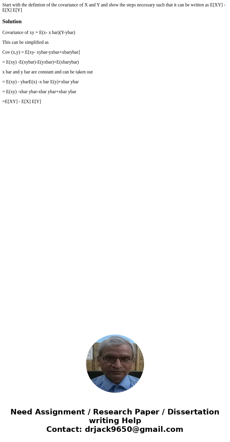 Start with the defintion of the covariance of X and Y and show the steps necessary such that it can be written as E[XY] - E[X] E[Y]SolutionCovariance of xy = E(