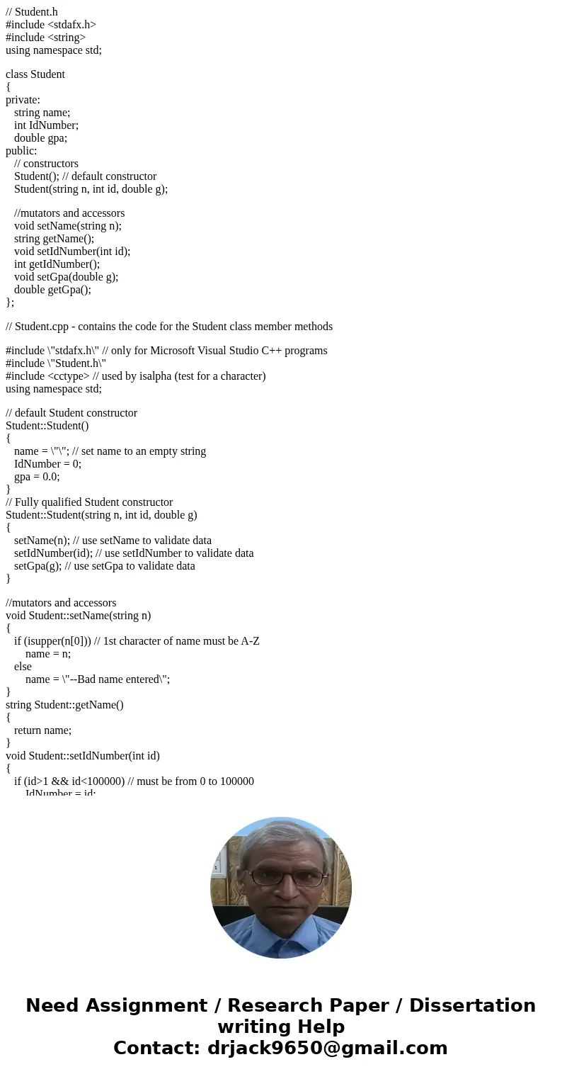 // Student.h #include <stdafx.h> #include <string> using namespace std; class Student { private: string name; int IdNumber; double gpa; public: // c // Student.h #include <stdafx.h> #include <string> using namespace std; class Student { private: string name; int IdNumber; double gpa; public: // c