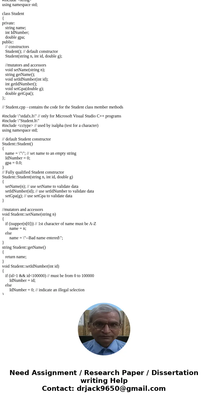 // Student.h #include <stdafx.h> #include <string> using namespace std; class Student { private: string name; int IdNumber; double gpa; public: // c // Student.h #include <stdafx.h> #include <string> using namespace std; class Student { private: string name; int IdNumber; double gpa; public: // c