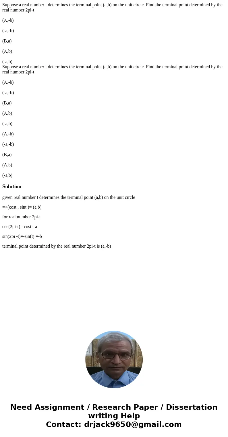  Suppose a real number t determines the terminal point (a,b) on the unit circle. Find the terminal point determined by the real number 2pi-t (A,-b) (-a,-b) (B,a