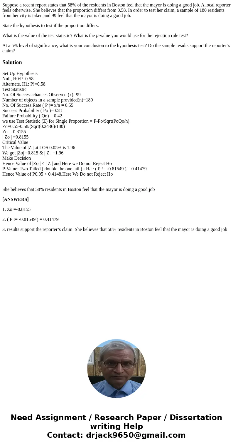 Suppose a recent report states that 58% of the residents in Boston feel that the mayor is doing a good job. A local reporter feels otherwise. She believes that  Suppose a recent report states that 58% of the residents in Boston feel that the mayor is doing a good job. A local reporter feels otherwise. She believes that