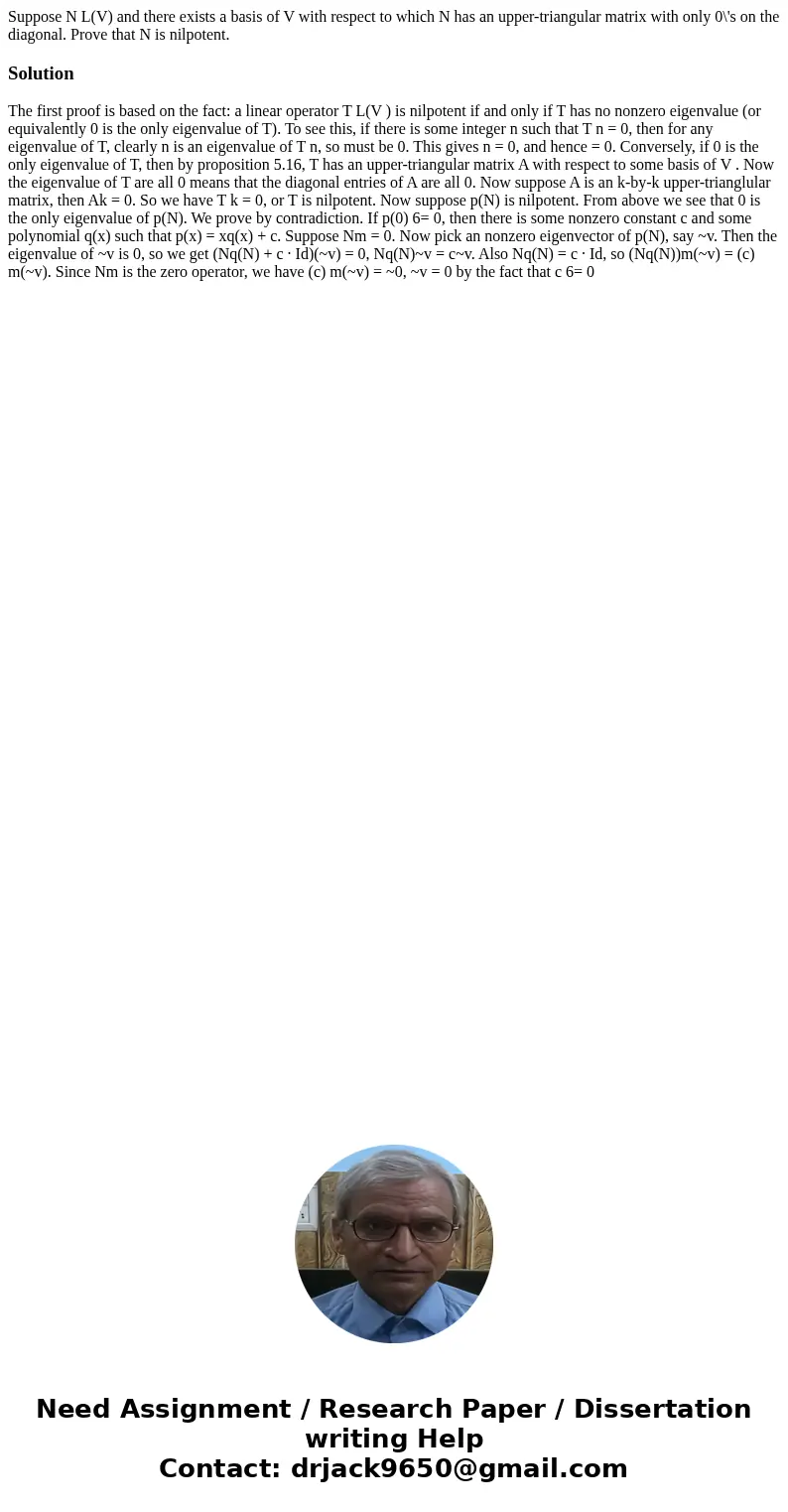 Suppose N L(V) and there exists a basis of V with respect to which N has an upper-triangular matrix with only 0\'s on the diagonal. Prove that N is nilpotent.S  Suppose N L(V) and there exists a basis of V with respect to which N has an upper-triangular matrix with only 0\'s on the diagonal. Prove that N is nilpotent.S