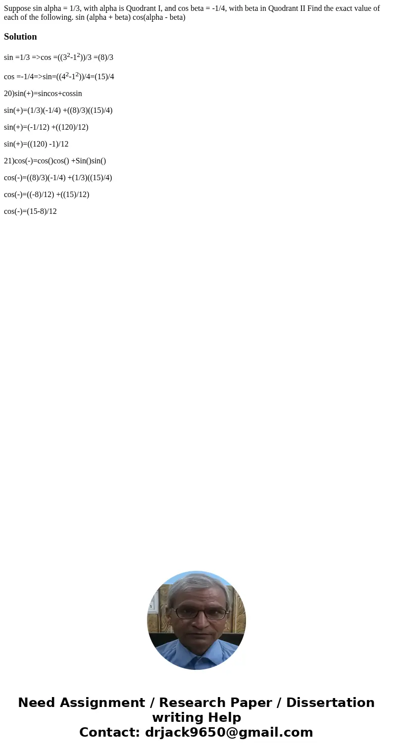 Suppose sin alpha = 1/3, with alpha is Quodrant I, and cos beta = -1/4, with beta in Quodrant II Find the exact value of each of the following. sin (alpha + be  Suppose sin alpha = 1/3, with alpha is Quodrant I, and cos beta = -1/4, with beta in Quodrant II Find the exact value of each of the following. sin (alpha + be