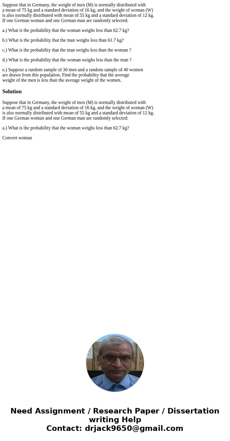 Suppose that in Germany, the weight of men (M) is normally distributed with a mean of 75 kg and a standard deviation of 16 kg, and the weight of woman (W) is al Suppose that in Germany, the weight of men (M) is normally distributed with a mean of 75 kg and a standard deviation of 16 kg, and the weight of woman (W) is al