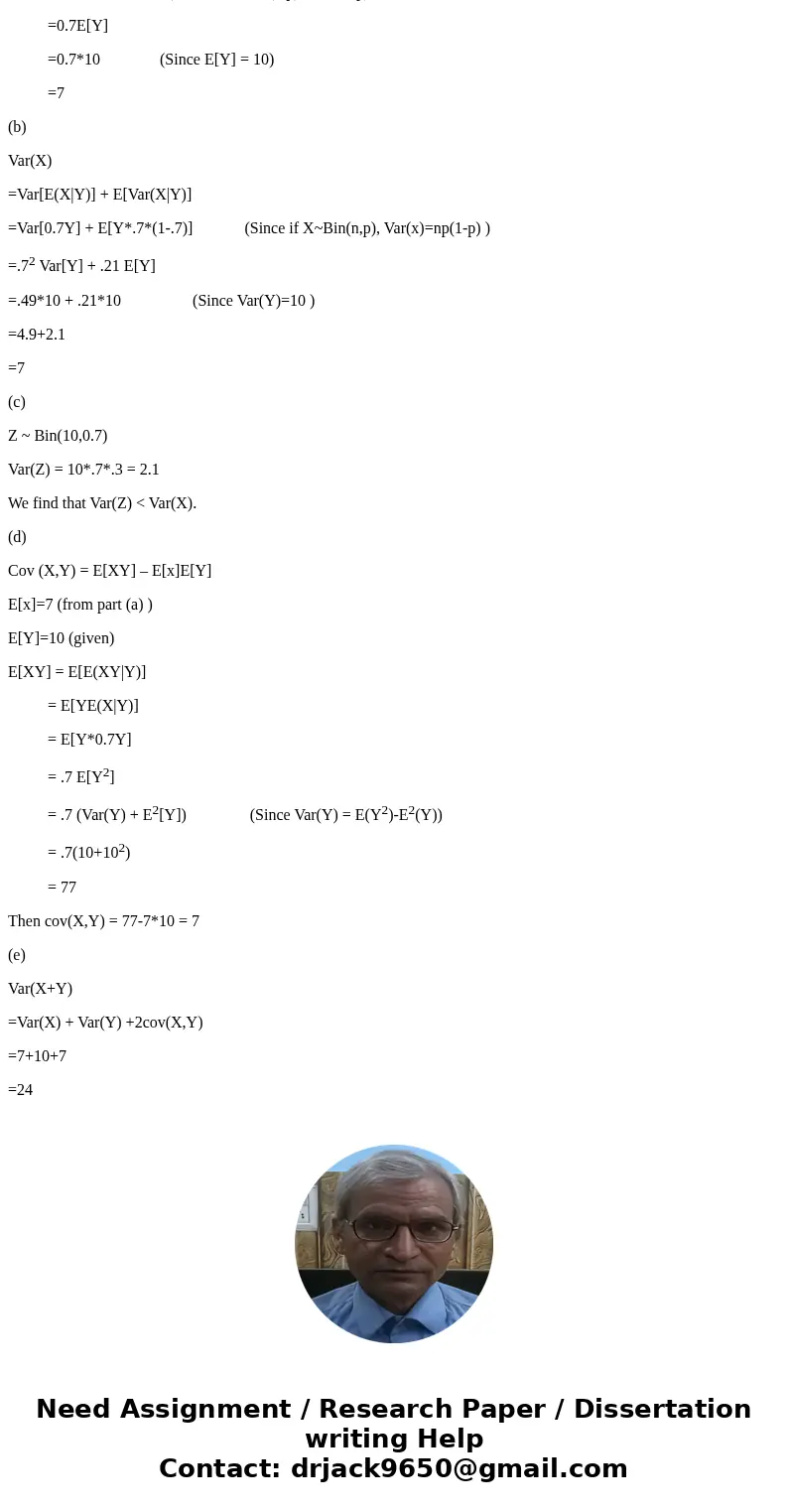 Suppose X|Y ~ Binomial (Y, p=0.7) and Y~Poisson ( =10) (a) E[X] (hint: iterated expectation : E(X)=E{E[X|Y]} (b) Var(X) (hint: iterated variance formulae: Var(X