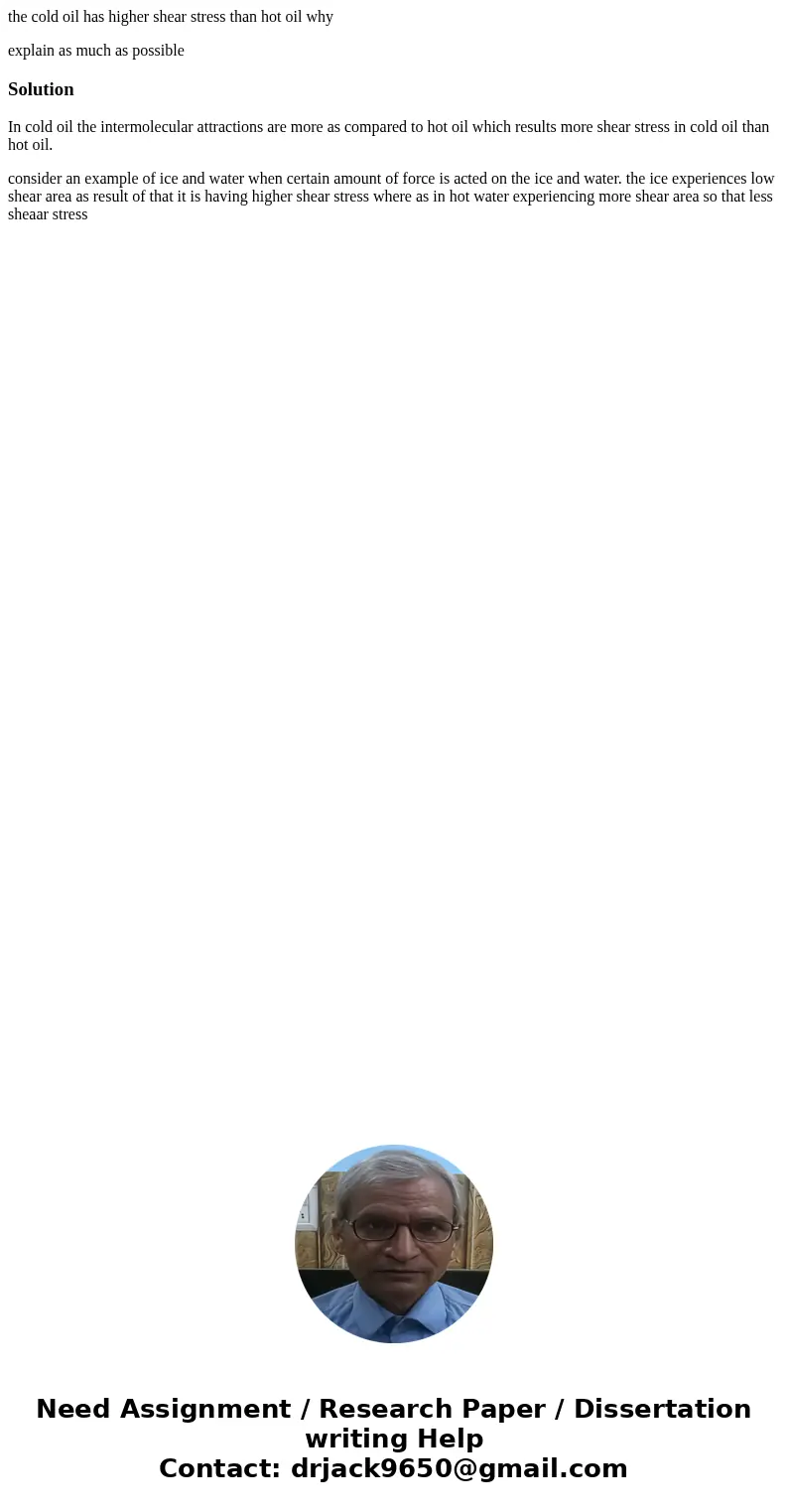 the cold oil has higher shear stress than hot oil why explain as much as possibleSolutionIn cold oil the intermolecular attractions are more as compared to hot 