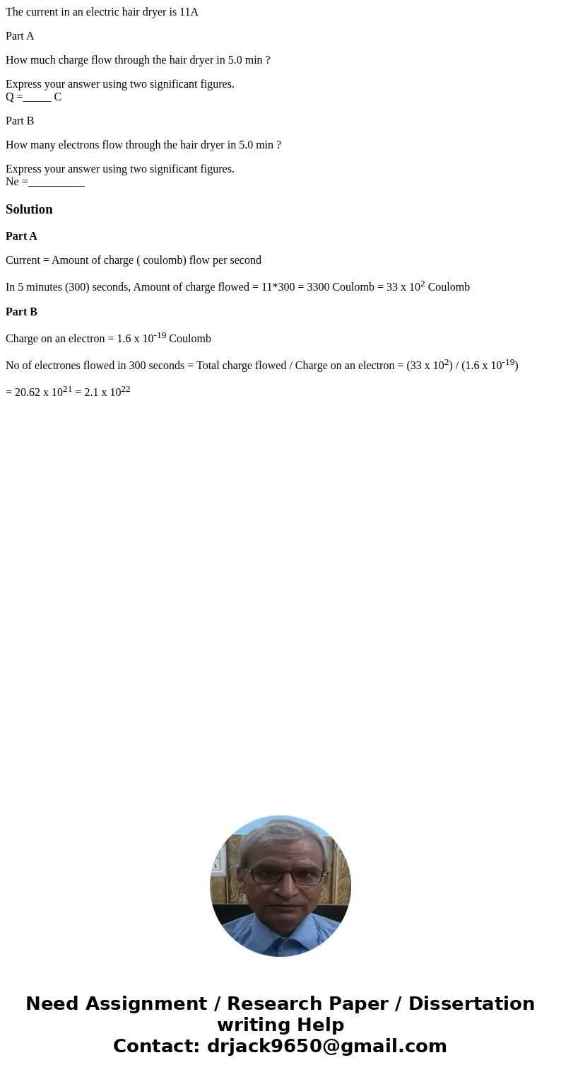 The current in an electric hair dryer is 11A Part A How much charge flow through the hair dryer in 5.0 min ? Express your answer using two significant figures. 