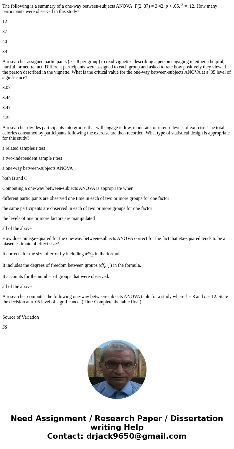The following is a summary of a one-way between-subjects ANOVA: F(2, 37) = 3.42, p < .05, 2 = .12. How many participants were observed in this study? 12 37 4 The following is a summary of a one-way between-subjects ANOVA: F(2, 37) = 3.42, p < .05, 2 = .12. How many participants were observed in this study? 12 37 4