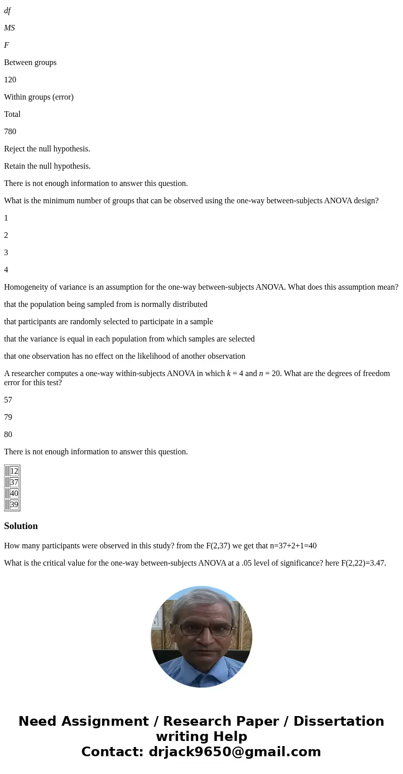 The following is a summary of a one-way between-subjects ANOVA: F(2, 37) = 3.42, p < .05, 2 = .12. How many participants were observed in this study? 12 37 4 The following is a summary of a one-way between-subjects ANOVA: F(2, 37) = 3.42, p < .05, 2 = .12. How many participants were observed in this study? 12 37 4