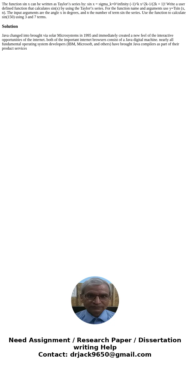 The function sin x can be written as Taylor\'s series by: sin x = sigma_k=0^infinity (-1)^k x^2k-1/(2k + 1)! Write a user defined function that calculates sin(  The function sin x can be written as Taylor\'s series by: sin x = sigma_k=0^infinity (-1)^k x^2k-1/(2k + 1)! Write a user defined function that calculates sin(