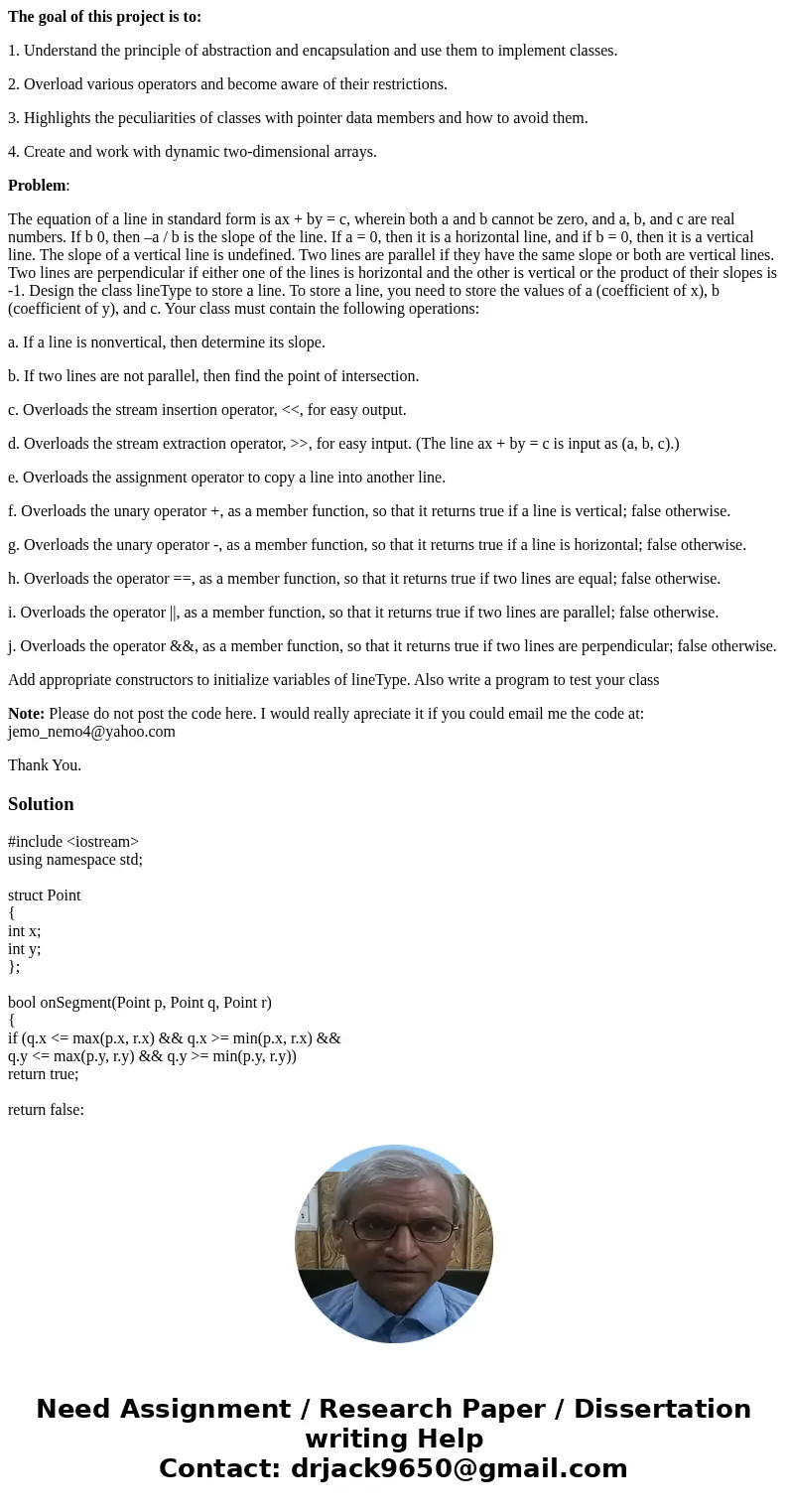 The goal of this project is to: 1. Understand the principle of abstraction and encapsulation and use them to implement classes. 2. Overload various operators an The goal of this project is to: 1. Understand the principle of abstraction and encapsulation and use them to implement classes. 2. Overload various operators an