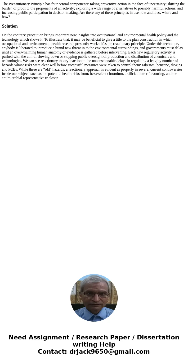 The Precautionary Principle has four central components: taking preventive action in the face of uncertainty; shifting the burden of proof to the proponents of 