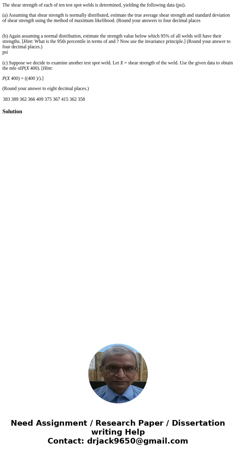 The shear strength of each of ten test spot welds is determined, yielding the following data (psi). (a) Assuming that shear strength is normally distributed, es The shear strength of each of ten test spot welds is determined, yielding the following data (psi). (a) Assuming that shear strength is normally distributed, es