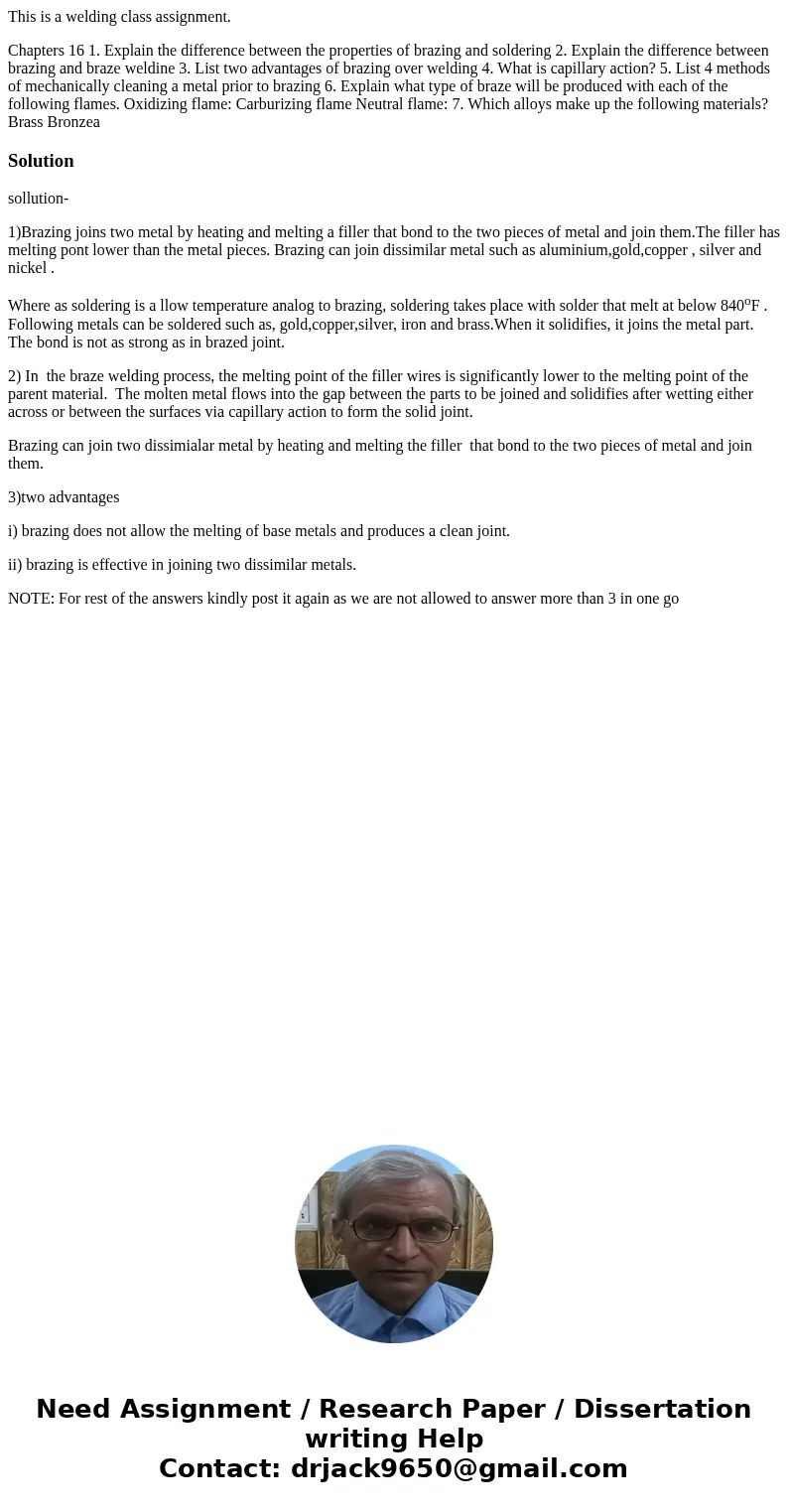 This is a welding class assignment. Chapters 16 1. Explain the difference between the properties of brazing and soldering 2. Explain the difference between bra  This is a welding class assignment. Chapters 16 1. Explain the difference between the properties of brazing and soldering 2. Explain the difference between bra