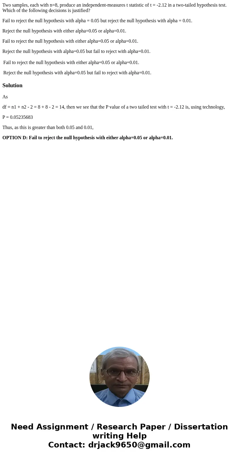 Two samples, each with n=8, produce an independent-measures t statistic of t = -2.12 in a two-tailed hypothesis test. Which of the following decisions is justif Two samples, each with n=8, produce an independent-measures t statistic of t = -2.12 in a two-tailed hypothesis test. Which of the following decisions is justif