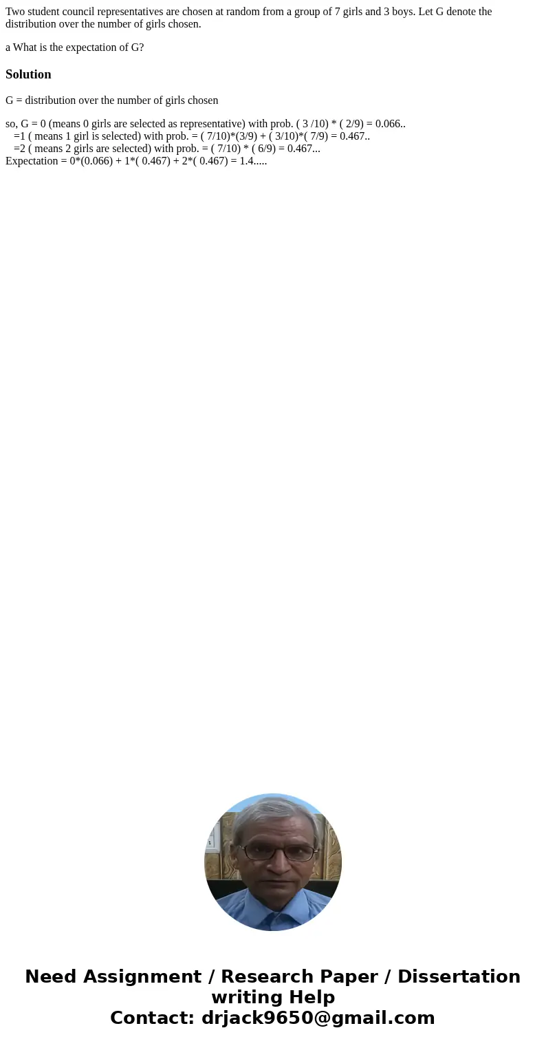 Two student council representatives are chosen at random from a group of 7 girls and 3 boys. Let G denote the distribution over the number of girls chosen. a Wh Two student council representatives are chosen at random from a group of 7 girls and 3 boys. Let G denote the distribution over the number of girls chosen. a Wh