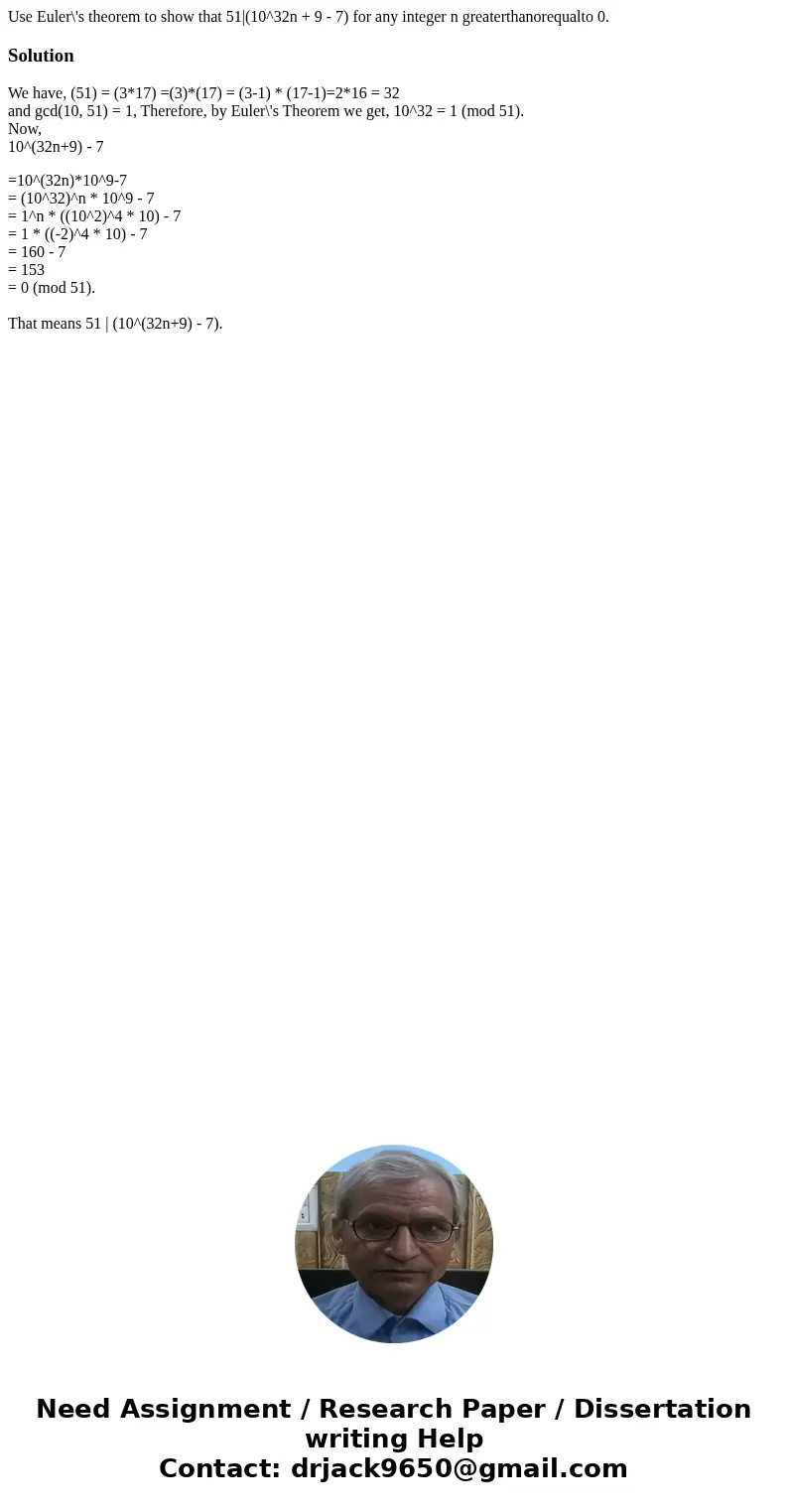Use Euler\'s theorem to show that 51|(10^32n + 9 - 7) for any integer n greaterthanorequalto 0.SolutionWe have, (51) = (3*17) =(3)*(17) = (3-1) * (17-1)=2*16 =  Use Euler\'s theorem to show that 51|(10^32n + 9 - 7) for any integer n greaterthanorequalto 0.SolutionWe have, (51) = (3*17) =(3)*(17) = (3-1) * (17-1)=2*16 =