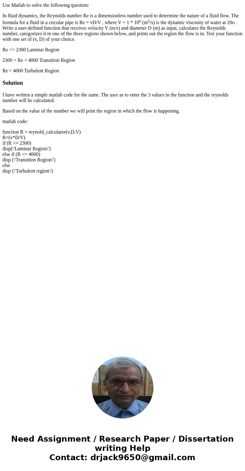 Use Matlab to solve the following question: In fluid dynamics, the Reynolds number Re is a dimensionless number used to determine the nature of a fluid flow. Th Use Matlab to solve the following question: In fluid dynamics, the Reynolds number Re is a dimensionless number used to determine the nature of a fluid flow. Th