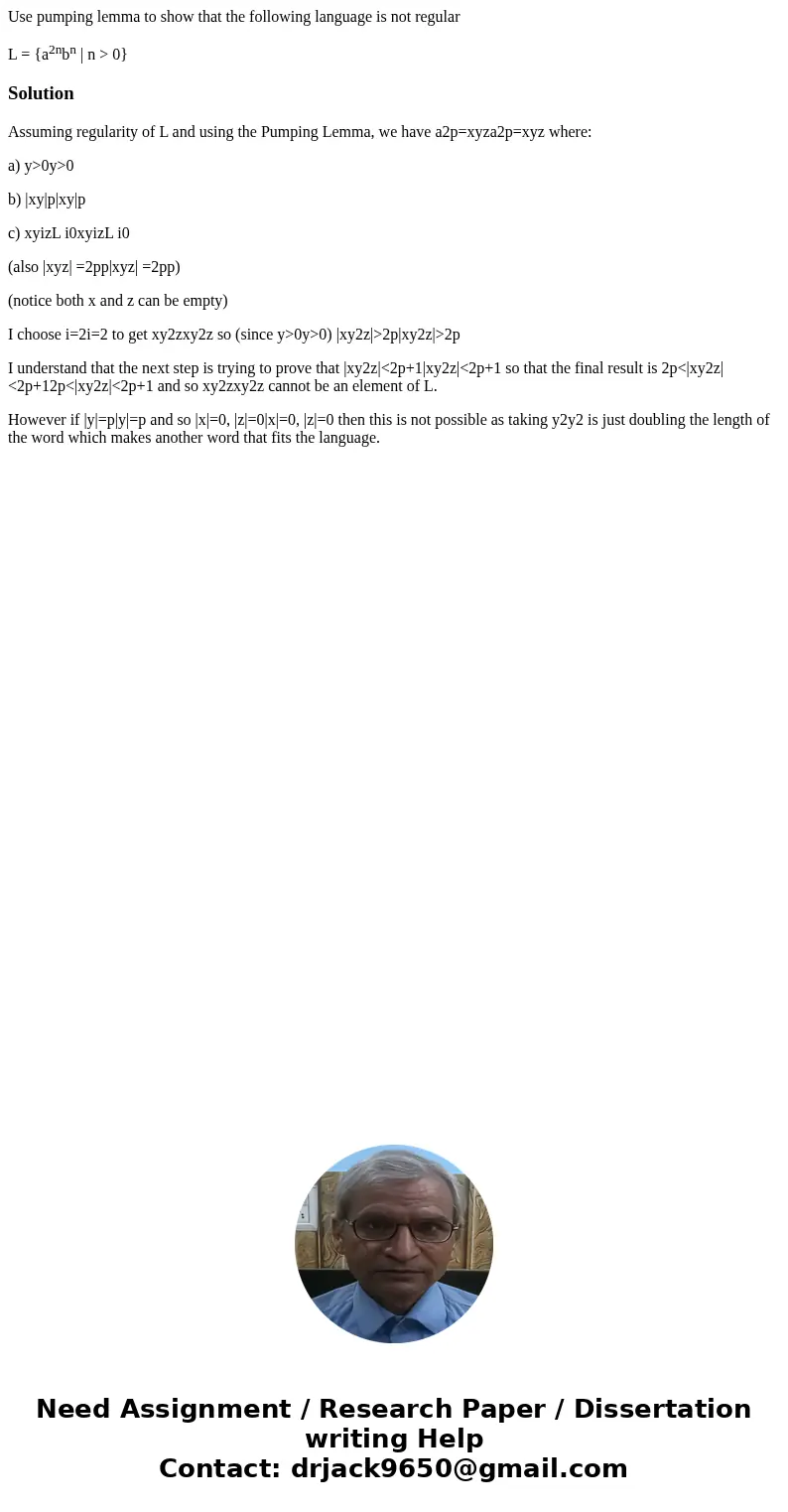 Use pumping lemma to show that the following language is not regular L = {a2nbn | n > 0}SolutionAssuming regularity of L and using the Pumping Lemma, we have